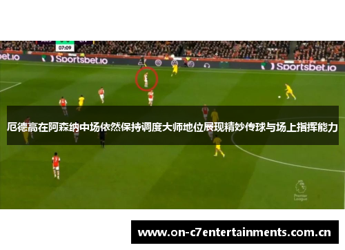 厄德高在阿森纳中场依然保持调度大师地位展现精妙传球与场上指挥能力