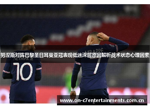 努涅斯对阵巴黎圣日耳曼亚冠表现低迷深层原因解析战术状态心理因素