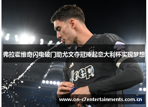 弗拉霍维奇闪电破门助尤文夺冠捧起意大利杯实现梦想